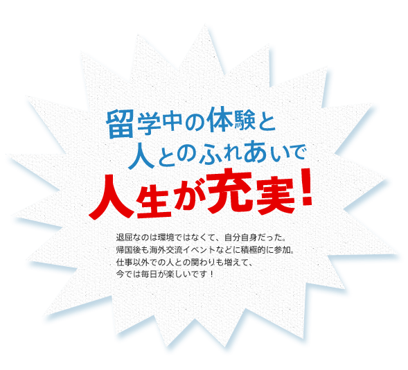 留学中の体験と人とのふれあいで人生が充実！