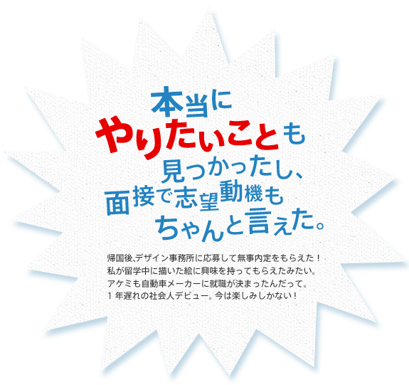 本当にやりたいことも見つかったし、面接で志望動機もちゃんと言えた。
