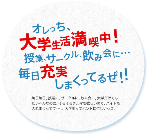 オレっち、大学生活漫喫中！ 授業、サークル、飲み会に…毎日充実しまくってるぜ！！