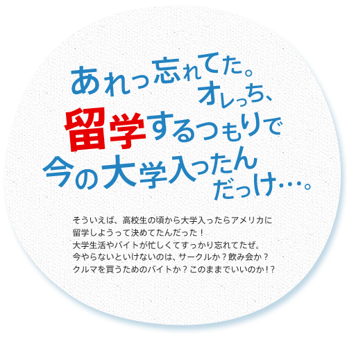 あれっ忘れてた。オレっち、留学するつもりで今の大学入ったんだっけ…。