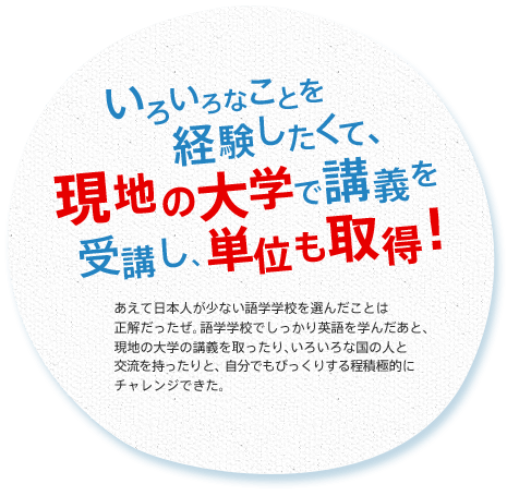 いろいろなことを経験したくて、現地の大学で講義を受講し、単位も取得！